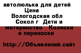  автолюлька для детей. › Цена ­ 900 - Вологодская обл., Сокол г. Дети и материнство » Коляски и переноски   